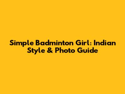 Simple Badminton Girl: Indian Style & Photo Guide