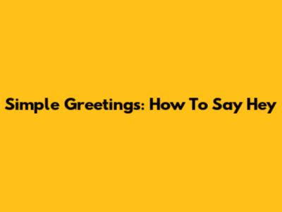 Simple Greetings: How To Say "Hey"