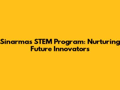 Sinarmas STEM Program: Nurturing Future Innovators