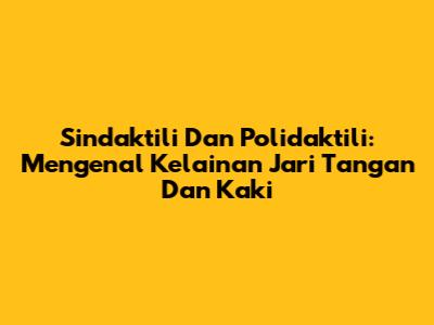 Sindaktili Dan Polidaktili: Mengenal Kelainan Jari Tangan Dan Kaki