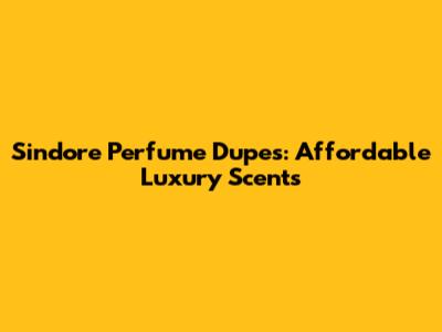Sindore Perfume Dupes: Affordable Luxury Scents