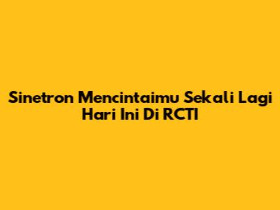 Sinetron Mencintaimu Sekali Lagi Hari Ini Di RCTI