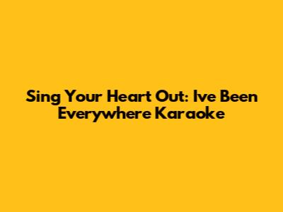 Sing Your Heart Out: I've Been Everywhere Karaoke