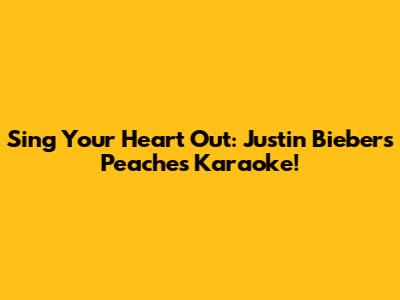 Sing Your Heart Out: Justin Bieber's Peaches Karaoke!
