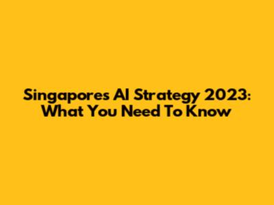 Singapore's AI Strategy 2023: What You Need To Know