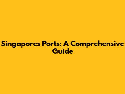 Singapore's Ports: A Comprehensive Guide