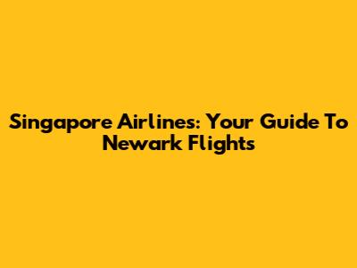 Singapore Airlines: Your Guide To Newark Flights