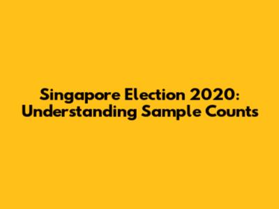 Singapore Election 2020: Understanding Sample Counts