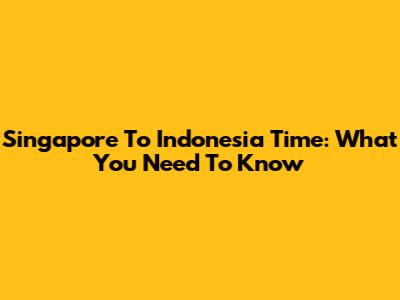 Singapore To Indonesia Time: What You Need To Know