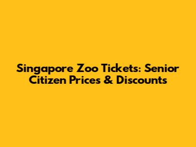 Singapore Zoo Tickets: Senior Citizen Prices & Discounts