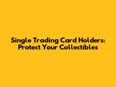 Single Trading Card Holders: Protect Your Collectibles