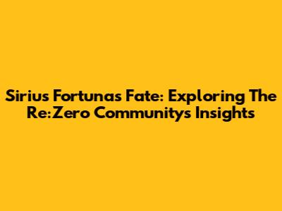 Sirius Fortuna's Fate: Exploring The Re:Zero Community's Insights