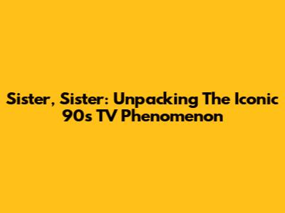 Sister, Sister: Unpacking The Iconic 90s TV Phenomenon