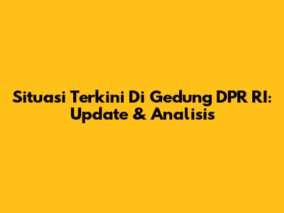Situasi Terkini Di Gedung DPR RI: Update & Analisis