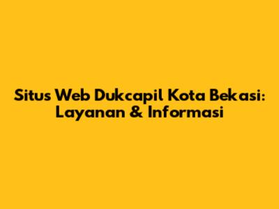 Situs Web Dukcapil Kota Bekasi: Layanan & Informasi