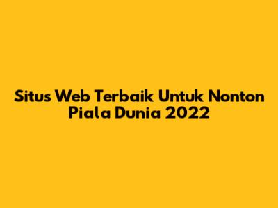 Situs Web Terbaik Untuk Nonton Piala Dunia 2022