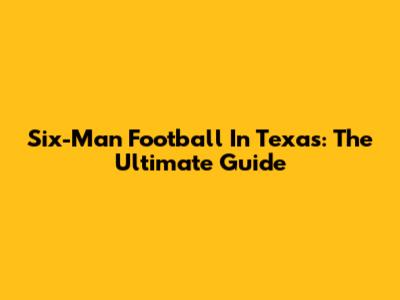 Six-Man Football In Texas: The Ultimate Guide