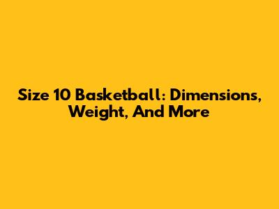 Size 10 Basketball: Dimensions, Weight, And More