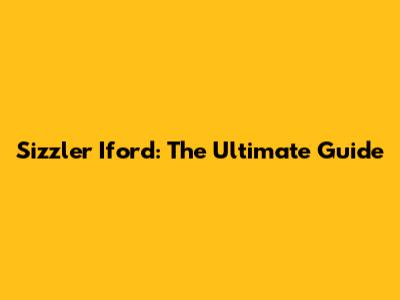 Sizzler Iford: The Ultimate Guide