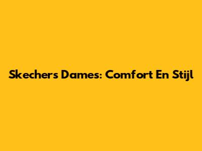 Skechers Dames: Comfort En Stijl