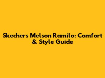 Skechers Melson Ramilo: Comfort & Style Guide