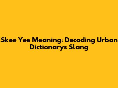 Skee Yee Meaning: Decoding Urban Dictionary's Slang