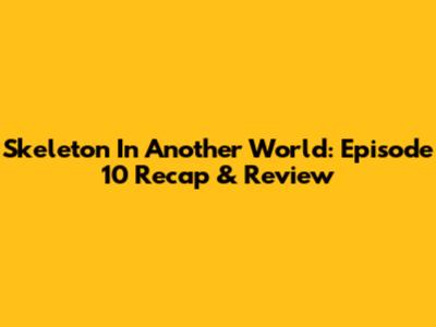 Skeleton In Another World: Episode 10 Recap & Review