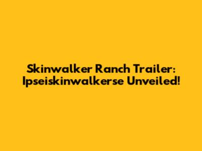 Skinwalker Ranch Trailer: Ipseiskinwalkerse Unveiled!