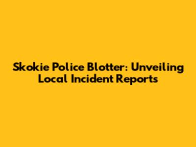 Skokie Police Blotter: Unveiling Local Incident Reports