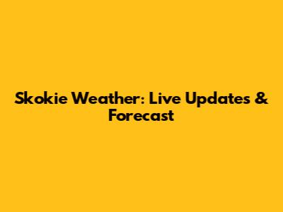 Skokie Weather: Live Updates & Forecast