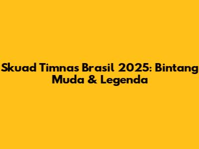 Skuad Timnas Brasil 2025: Bintang Muda & Legenda
