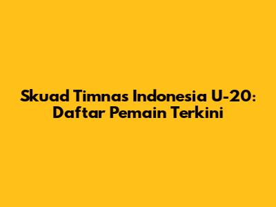Skuad Timnas Indonesia U-20: Daftar Pemain Terkini