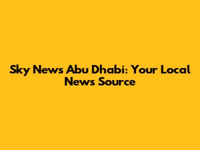 Sky News Abu Dhabi: Your Local News Source