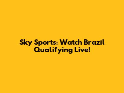 Sky Sports: Watch Brazil Qualifying Live!