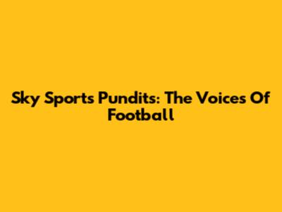 Sky Sports Pundits: The Voices Of Football