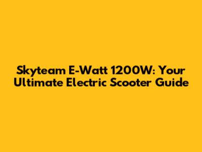 Skyteam E-Watt 1200W: Your Ultimate Electric Scooter Guide