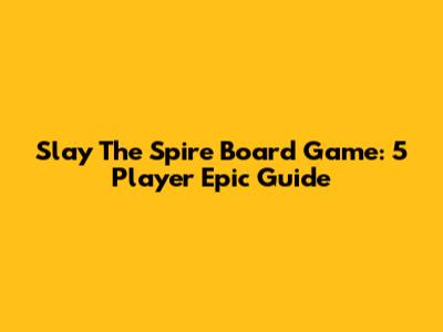 Slay The Spire Board Game: 5 Player Epic Guide