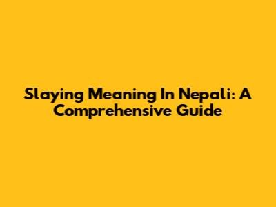 Slaying Meaning In Nepali: A Comprehensive Guide