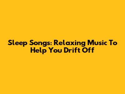 Sleep Songs: Relaxing Music To Help You Drift Off