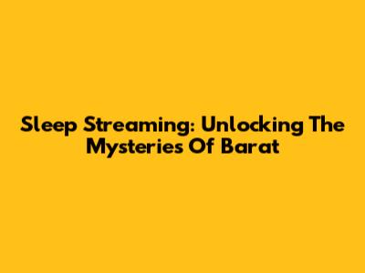 Sleep Streaming: Unlocking The Mysteries Of Barat