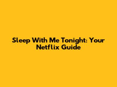 Sleep With Me Tonight: Your Netflix Guide