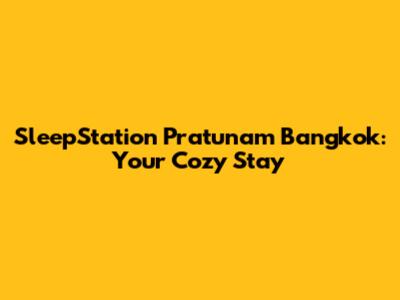 SleepStation Pratunam Bangkok: Your Cozy Stay