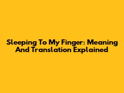 Sleeping To My Finger: Meaning And Translation Explained