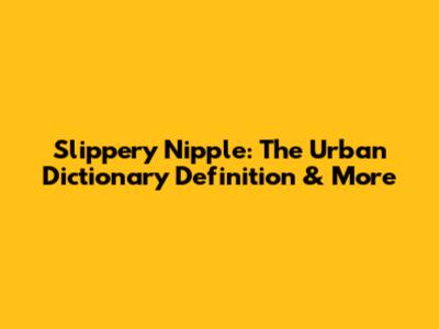 Slippery Nipple: The Urban Dictionary Definition & More