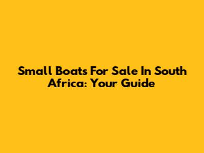 Small Boats For Sale In South Africa: Your Guide