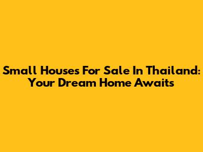 Small Houses For Sale In Thailand: Your Dream Home Awaits