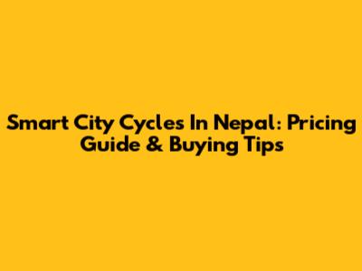 Smart City Cycles In Nepal: Pricing Guide & Buying Tips