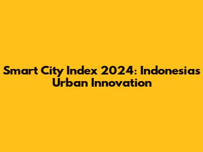 Smart City Index 2024: Indonesia's Urban Innovation