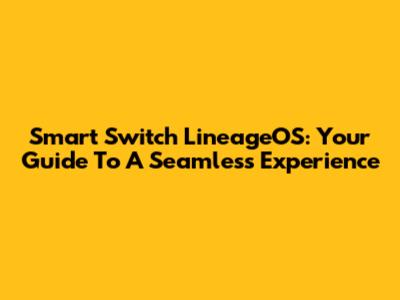 Smart Switch LineageOS: Your Guide To A Seamless Experience