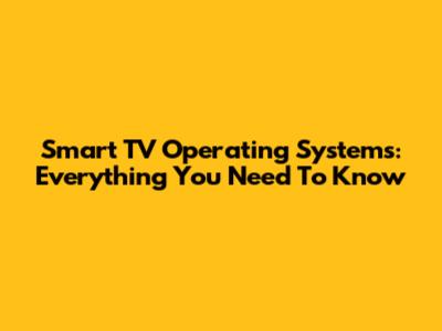 Smart TV Operating Systems: Everything You Need To Know